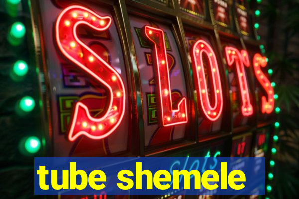 tube shemele